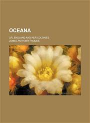 Oceana; Or, England and Her Colonies,115086110X,9781150861109