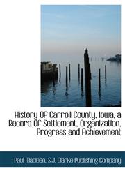 History Of Carroll County, Iowa, a Record Of Settlement, Organization, Progress and Achievement,114021683X,9781140216834