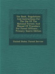Use Book, Regulations And Instructions For The Use Of The National Forests And Manual Of Procedure For Forest Officers... - Primary Source Edition,1295870630,9781295870639