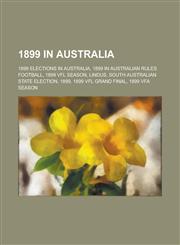 1899 in Australia 1899 Elections in Australia, 1899 in Australian Rules Football, 1899 Vfl Season, Lindus, South Australian State Electi,1157739075,9781157739074