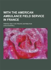 With the American Ambulance Field Service in France; Printed Only for Private Distribution,1230220445,9781230220444