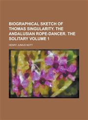 Biographical sketch of Thomas Singularity. The Andalusian rope-dancer. The solitary Volume 1,1234390469,9781234390464