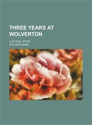Three years at Wolverton; A school story,1150525703,9781150525704