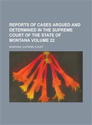 Reports of Cases Argued and Determined in the Supreme Court of the State of Montana Volume 22,1154231968,9781154231960