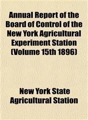 Annual Report of the Board of Control of the New York Agricultural Experiment Station (Volume 15th 1896),1153354616,9781153354615