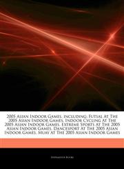 Articles On 2005 Asian Indoor Games, including Futsal At The 2005 Asian Indoor Games, Indoor Cycling At The 2005 Asian Indoor Games, Extreme Sports At The 2005 Asian Indoor Games, Dancesport At The 2005 Asian Indoor Games,1242923578,9781242923579