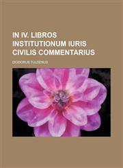 In IV. libros Institutionum Iuris Civilis Commentarius,1231005181,9781231005187