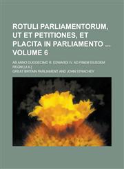 Rotuli Parliamentorum, ut et petitiones, et placita in Parliamento ; Ab Anno Duodecimo R. Edwardi IV. ad Finem eiusdem Regni [u.a.] Volume 6,1230104135,9781230104133
