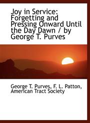 Joy in Service Forgetting and Pressing Onward Until the Day Dawn / by George T. Purves,1140582917,9781140582915