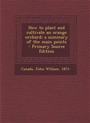 How to Plant and Cultivate an Orange Orchard; A Summary of the Main Points - Primary Source Edition,1287799825,9781287799825