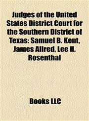 Judges of the United States District Court for the Southern District of Texas Samuel B. Kent, James Allred, Lee H. Rosenthal,1155707338,9781155707334