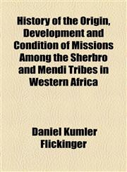 History of the Origin, Development and Condition of Missions Among the Sherbro and Mendi Tribes in Western Africa,1154988104,9781154988109