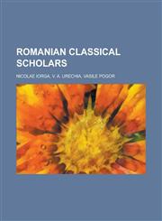 Romanian Classical Scholars Nicolae Iorga, V. A. Urechia, Vasile Pogor,1157066968,9781157066965