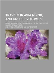 Travels in Asia Minor, and Greece; or, An account of a tour made at the expense of the Society of dilettanti Volume 1,1150991739,9781150991738