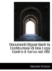Documenti Riguardanti la Costituzione di Una Lega Contro il Turco nel 1481,1113121513,9781113121516
