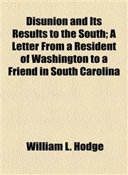 Disunion and Its Results to the South; A Letter From a Resident of Washington to a Friend in South Carolina,1154554694,9781154554694