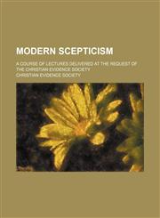Modern scepticism; a course of lectures delivered at the request of the Christian Evidence Society,1236601033,9781236601032