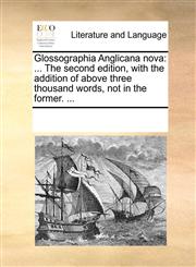 Glossographia Anglicana nova ... The second edition, with the addition of above three thousand words, not in the former. ...,1170275702,9781170275702