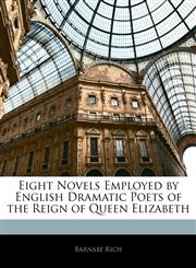 Eight Novels Employed by English Dramatic Poets of the Reign of Queen Elizabeth,1141444895,9781141444892