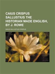 Caius Crispus Sallustius the Historian Made English, by J. Rowe,123545861X,9781235458613
