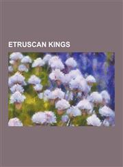 Etruscan Kings Kings of Rome, Romulus and Remus, Lucius Tarquinius Superbus, Lucius Tarquinius Priscus, Servius Tullius, Ancus Marciu,1230649190,9781230649191