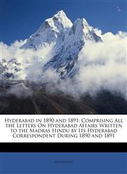 Hyderabad in 1890 and 1891 Comprising All the Letters On Hyderabad Affairs Written to the Madras Hindu by Its Hyderabad Correspondent During 1890 and 1891,1146834365,9781146834360