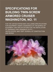 Specifications for Building Twin-Screw Armored Cruiser Washington, No. 11; For the United States Navy, Including Specifications for Equipment Under Co,1235743799,9781235743795