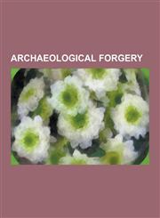 Archaeological Forgery Archaeological Forgeries, Piltdown Man, Crystal Skull, Kensington Runestone, James Ossuary, Bat Creek Inscription, Bos,123055999X,9781230559995