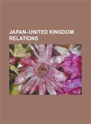 Japan-United Kingdom Relations Anglo-Japanese Alliance, Anglo-Japanese Friendship Treaty, Anglo-Japanese Treaty of Amity and Commerce, Anglo-Japanese,1230775897,9781230775890