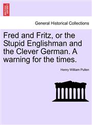 Fred and Fritz, or the Stupid Englishman and the Clever German. A warning for the times.,1241168547,9781241168544