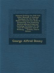 Diamond Drilling for Gold and Other Minerals A Practical Handbook on the Use of Modern Diamond Core Drills in Prospecting and Exploiting Mineral-Bear,1295374315,9781295374311