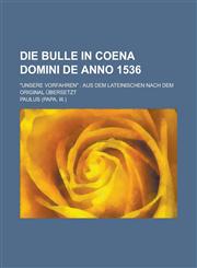 Die Bulle in Coena Domini de Anno 1536; Unsere Vorfahren Aus Dem Lateinischen Nach Dem Original Ubersetzt,1234867613,9781234867614