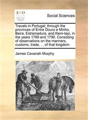 Travels in Portugal; through the provinces of Entre Douro e Minho, Beira, Estremadura, and Alem-tejo, in the years 1789 and 1790. Consisting of observations on the manners, customs, trade, ... of that kingdom,1171053827,9781171053828
