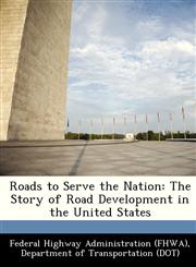 Roads to Serve the Nation The Story of Road Development in the United States,1249138124,9781249138129