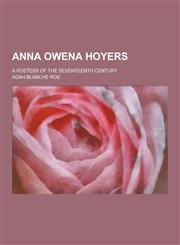 Anna Owena Hoyers; A Poetess of the Seventeenth Century,1230442499,9781230442495