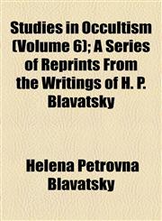 Studies in Occultism (Volume 6); A Series of Reprints From the Writings of H. P. Blavatsky,115448324X,9781154483246