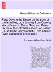 Forty Days in the Desert on the track of the Israelites; or, a Journey from Cairo by Wady Feiran to Mount Sinai and Petra. By the author of "Walks about Jerusalem" [i.e. William Henry Bartlett.] Third edition. [With illustrations and plates.] VOL.III,1241496056,9781241496050