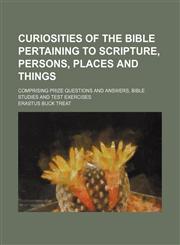 Curiosities of the Bible pertaining to scripture, persons, places and things; comprising prize questions and answers, Bible studies and test exercises,1150435976,9781150435973