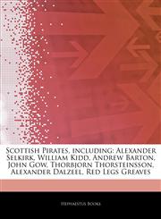 Articles On Scottish Pirates, including Alexander Selkirk, William Kidd, Andrew Barton, John Gow, Thorbjorn Thorsteinsson, Alexander Dalzeel, Red Legs Greaves,1242670092,9781242670091