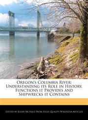 Oregon's Columbia River Understanding its Role in History, Functions it Provides and Shipwrecks it Contains,1241617783,9781241617783