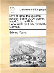Love of fame, the universal passion. Satire VI. On women. Inscrib'd to the Right Honourable the Lady Elizabeth Germain.,1170472192,9781170472194