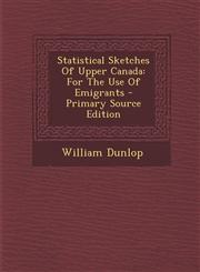 Statistical Sketches of Upper Canada For the Use of Emigrants - Primary Source Edition,1295454904,9781295454907