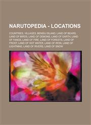 Narutopedia - Locations Countries, Villages, Benisu Island, Land of Bears, Land of Birds, Land of Demons, Land of Earth, Land of Fangs, Land of Fire, Land of Forests, Land of Frost, Land of Hot Water, Land of Iron, Land of Lightning,1234801590,9781234801595