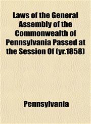 Laws of the General Assembly of the Commonwealth of Pennsylvania Passed at the Session Of (yr.1858),1152995111,9781152995116