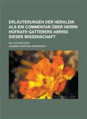 Erläuterungen der Heraldik als ein Commentar über Herrn Hofrath Gatterers Abriß dieser Wissenschaft; Mit 23 Kupfertaf,1230100164,9781230100166