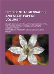 Presidential messages and state papers Volume 7; being the epoch-marking national documents of all the presidents from George Washington to Woodrow Wilson,1151156655,9781151156655
