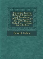 Old London Taverns Historical, Descriptive and Reminiscent, with Some Account of the Coffee Houses, Clubs, Etc... - Primary Source Editio,1295478986,9781295478989