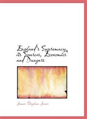 England's Supremacy, its Sources, Economics and Dangers,1115507818,9781115507813