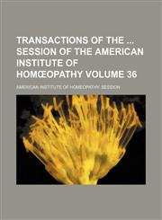Transactions of the  session of the American Institute of Homœopathy Volume 36,1153863499,9781153863490