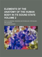 Elements of the anatomy of the human body in its sound state Volume 2; with occasional remarks on physiology, pathology, and surgery,1153969599,9781153969598